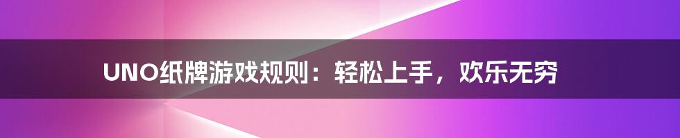 UNO纸牌游戏规则：轻松上手，欢乐无穷