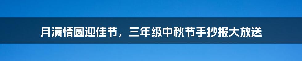 月满情圆迎佳节，三年级中秋节手抄报大放送