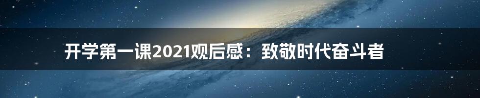 开学第一课2021观后感：致敬时代奋斗者