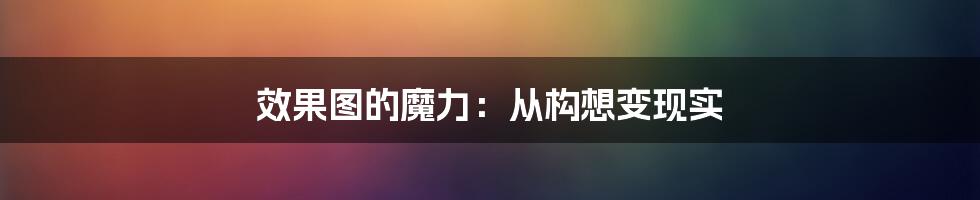 效果图的魔力：从构想变现实