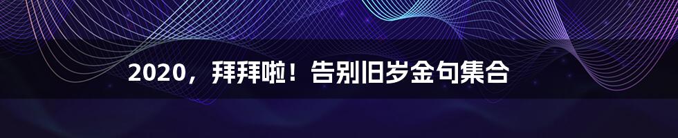 2020，拜拜啦！告别旧岁金句集合