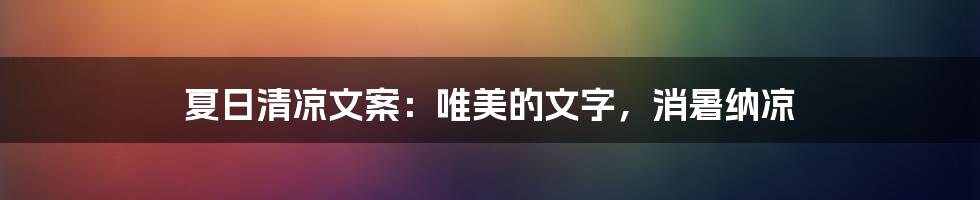 夏日清凉文案：唯美的文字，消暑纳凉