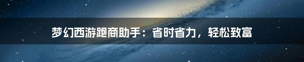 梦幻西游跑商助手：省时省力，轻松致富