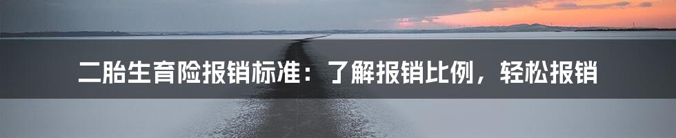 二胎生育险报销标准：了解报销比例，轻松报销