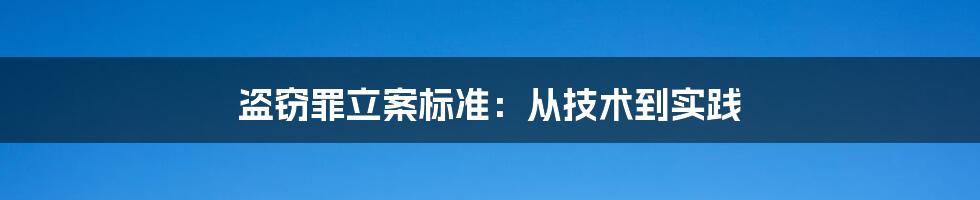 盗窃罪立案标准：从技术到实践