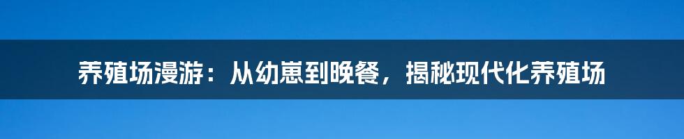 养殖场漫游：从幼崽到晚餐，揭秘现代化养殖场