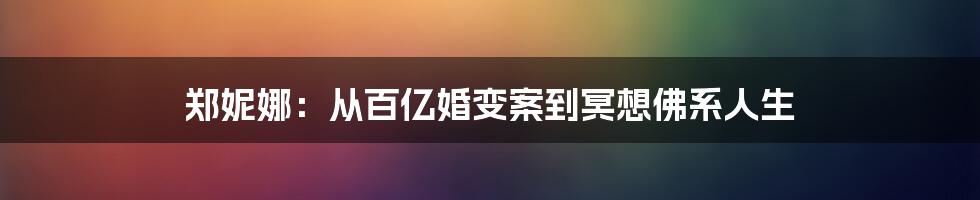 郑妮娜：从百亿婚变案到冥想佛系人生