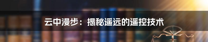 云中漫步：揭秘遥远的遥控技术