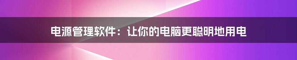 电源管理软件：让你的电脑更聪明地用电