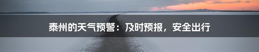 泰州的天气预警：及时预报，安全出行