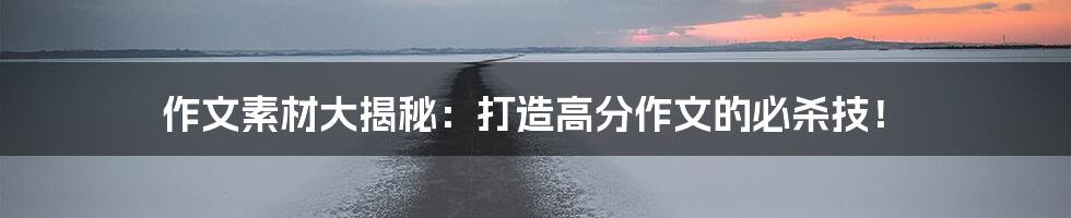 作文素材大揭秘：打造高分作文的必杀技！