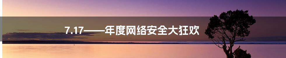 7.17——年度网络安全大狂欢