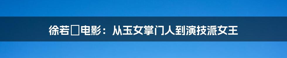 徐若瑄电影：从玉女掌门人到演技派女王