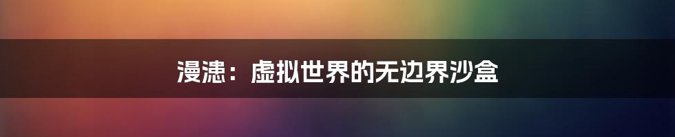 漫漶：虚拟世界的无边界沙盒