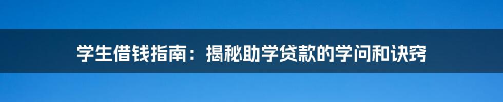 学生借钱指南：揭秘助学贷款的学问和诀窍