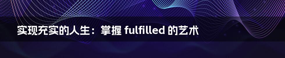 实现充实的人生：掌握 fulfilled 的艺术