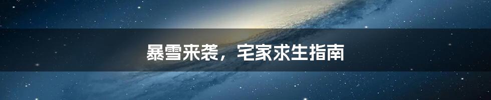 暴雪来袭，宅家求生指南