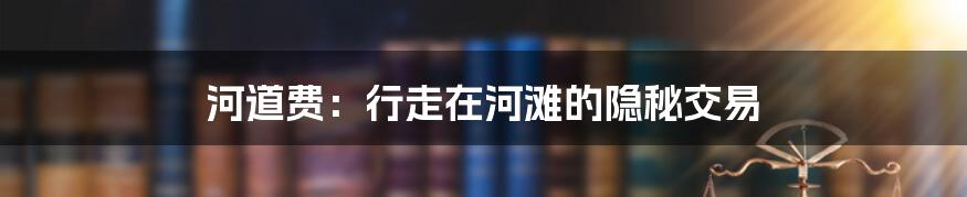 河道费：行走在河滩的隐秘交易