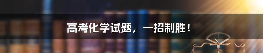 高考化学试题，一招制胜！