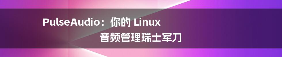 PulseAudio：你的 Linux 音频管理瑞士军刀