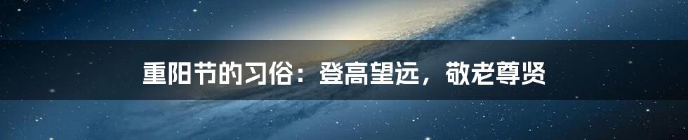 重阳节的习俗：登高望远，敬老尊贤