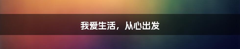 我爱生活，从心出发