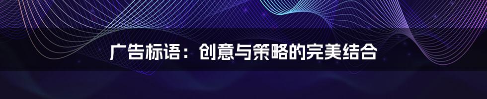 广告标语：创意与策略的完美结合