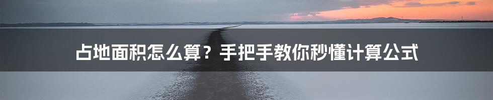 占地面积怎么算？手把手教你秒懂计算公式