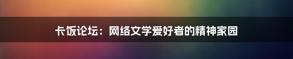 卡饭论坛：网络文学爱好者的精神家园