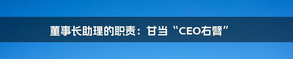 董事长助理的职责：甘当“CEO右臂”