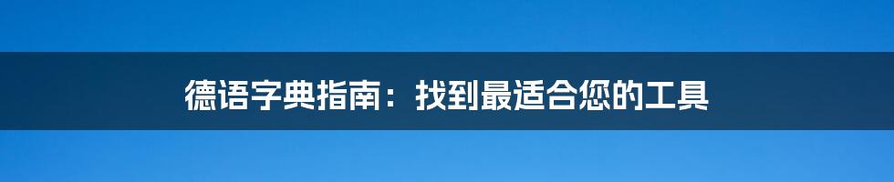 德语字典指南：找到最适合您的工具