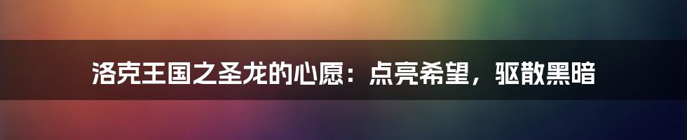 洛克王国之圣龙的心愿：点亮希望，驱散黑暗