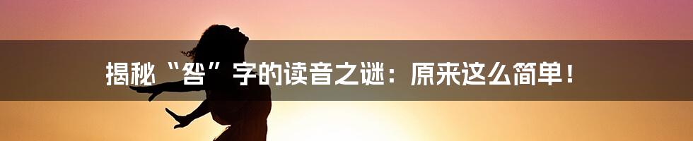 揭秘“咎”字的读音之谜：原来这么简单！