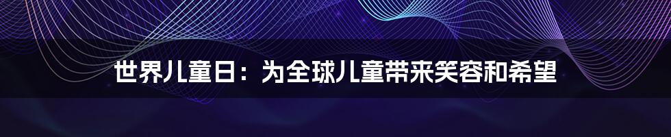 世界儿童日：为全球儿童带来笑容和希望