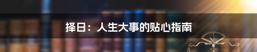 择日：人生大事的贴心指南