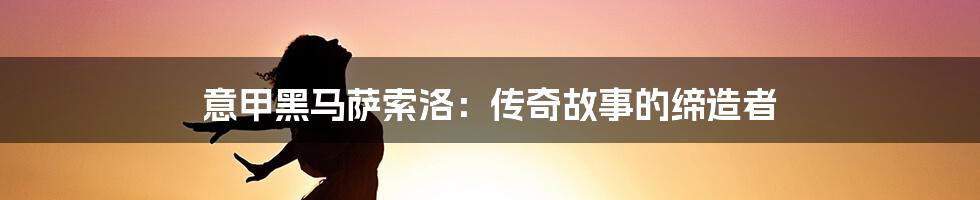 意甲黑马萨索洛：传奇故事的缔造者