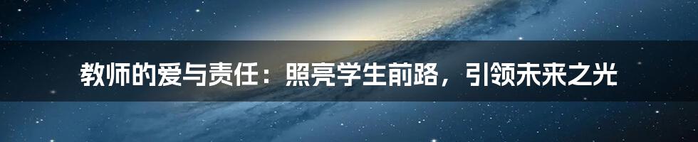 教师的爱与责任：照亮学生前路，引领未来之光