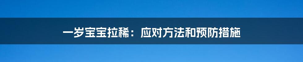 一岁宝宝拉稀：应对方法和预防措施