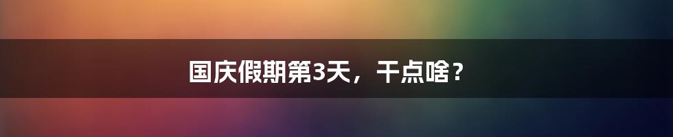 国庆假期第3天，干点啥？