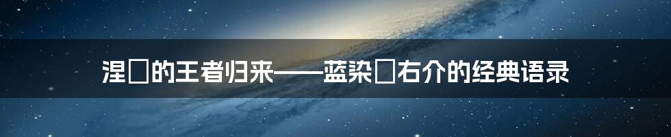 涅槃的王者归来——蓝染惣右介的经典语录