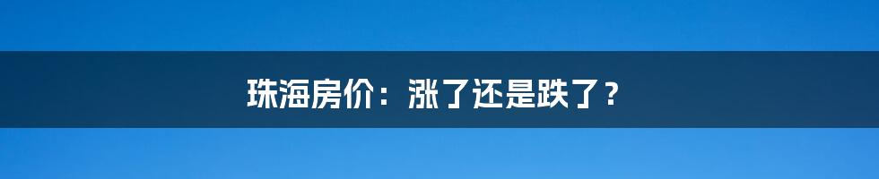 珠海房价：涨了还是跌了？