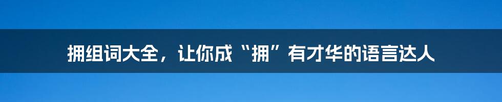 拥组词大全，让你成“拥”有才华的语言达人