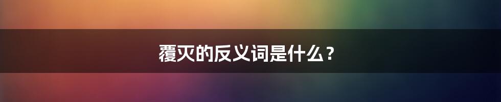 覆灭的反义词是什么？