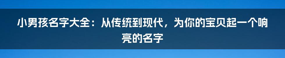 小男孩名字大全：从传统到现代，为你的宝贝起一个响亮的名字