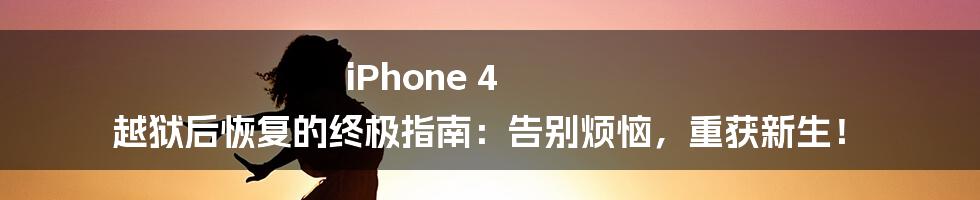 iPhone 4 越狱后恢复的终极指南：告别烦恼，重获新生！