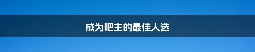 成为吧主的最佳人选