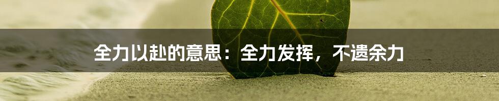 全力以赴的意思：全力发挥，不遗余力