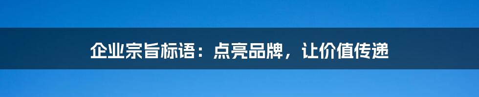 企业宗旨标语：点亮品牌，让价值传递