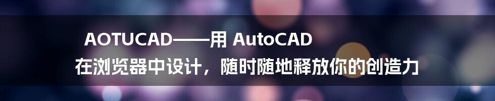 AOTUCAD——用 AutoCAD 在浏览器中设计，随时随地释放你的创造力