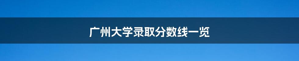 广州大学录取分数线一览